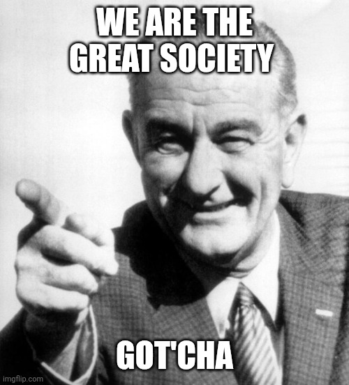 lbj | WE ARE THE GREAT SOCIETY GOT'CHA | image tagged in lbj | made w/ Imgflip meme maker