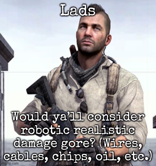 In my opinion, kind of (take the German version of tf2 for example) | Lads; Would ya’ll consider robotic realistic damage gore? (Wires, cables, chips, oil, etc.) | image tagged in cod soap,msmg | made w/ Imgflip meme maker