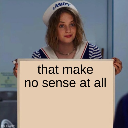 Robin Stranger Things Meme | that make no sense at all | image tagged in robin stranger things meme | made w/ Imgflip meme maker