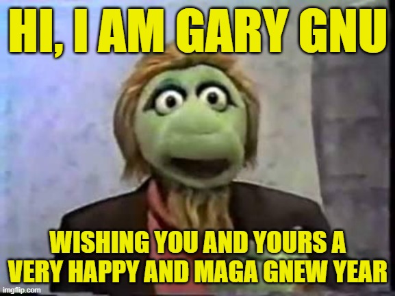 Maga new year | HI, I AM GARY GNU; WISHING YOU AND YOURS A VERY HAPPY AND MAGA GNEW YEAR | image tagged in happy new year,new years,new year,happy new years,2025,maga | made w/ Imgflip meme maker