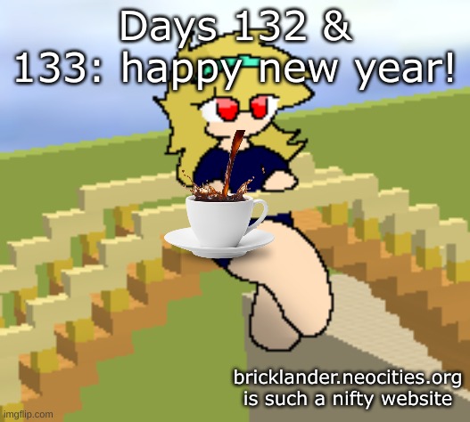 Days 132 & 133: Cause for Celebration | Days 132 & 133: happy new year! bricklander.neocities.org is such a nifty website | image tagged in nice,stuff,happy new year | made w/ Imgflip meme maker