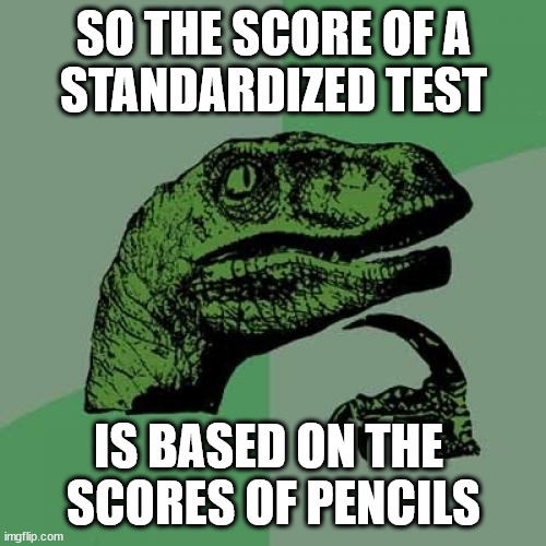 ▢▢▢▢◼ | SO THE SCORE OF A
 STANDARDIZED TEST; IS BASED ON THE 
SCORES OF PENCILS | image tagged in memes,philosoraptor,wednesday,goodbye,quasi-traditional,six tags check | made w/ Imgflip meme maker