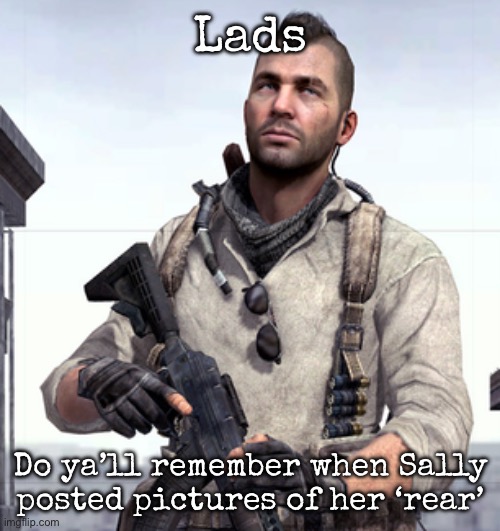 I guess some of ya’ll do | Lads; Do ya’ll remember when Sally posted pictures of her ‘rear’ | image tagged in cod soap,msmg | made w/ Imgflip meme maker