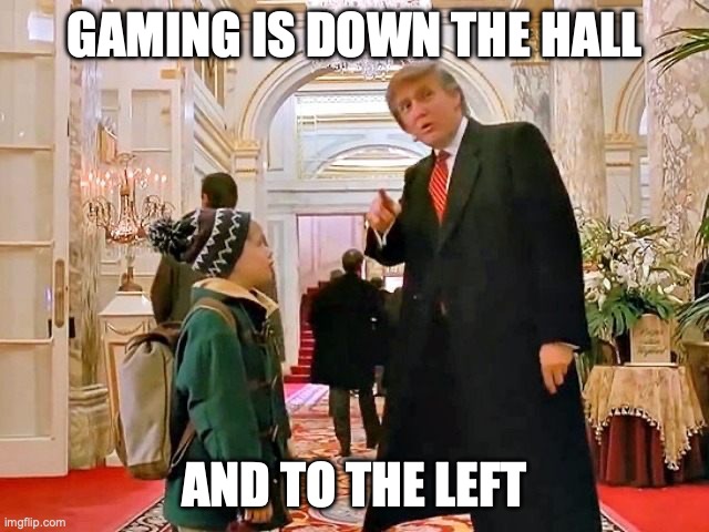 Trump Home Alone | GAMING IS DOWN THE HALL AND TO THE LEFT | image tagged in trump home alone | made w/ Imgflip meme maker