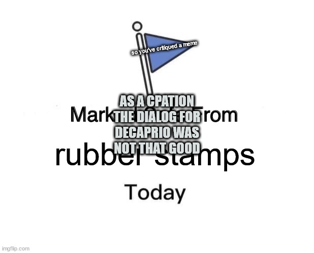 ▢▢◼◼◼ | rubber stamps so you've critiqued a meme AS A CPATION
THE DIALOG FOR
 DECAPRIO WAS 
NOT THAT GOOD | image tagged in memes,marked safe from | made w/ Imgflip meme maker