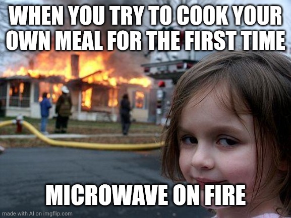 Disaster Girl | WHEN YOU TRY TO COOK YOUR OWN MEAL FOR THE FIRST TIME; MICROWAVE ON FIRE | image tagged in memes,disaster girl | made w/ Imgflip meme maker