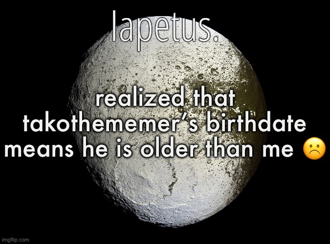 Silver Announcement Template 13.0 Template | realized that takothememer’s birthdate means he is older than me ☹️ | image tagged in silver announcement template 13 0 template | made w/ Imgflip meme maker
