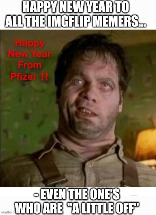 HAPPY NEW YEAR TO ALL THE IMGFLIP MEMERS... - EVEN THE ONE'S WHO ARE  "A LITTLE OFF" | image tagged in happy new year,imgflip users,weird science | made w/ Imgflip meme maker