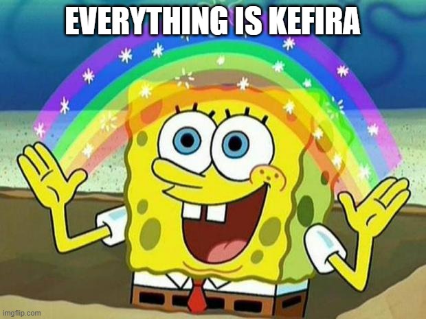 spongebob rainbow | EVERYTHING IS KEFIRA | image tagged in spongebob rainbow | made w/ Imgflip meme maker