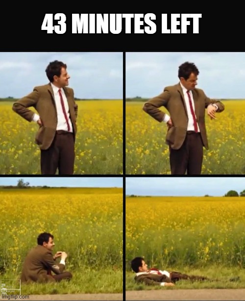 Mr bean waiting | 43 MINUTES LEFT | image tagged in mr bean waiting | made w/ Imgflip meme maker