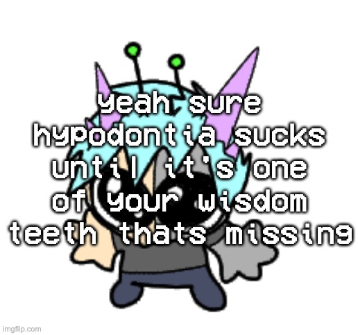 got lucky ig | yeah sure hypodontia sucks until it's one of your wisdom teeth thats missing | image tagged in adrenaline shot but hes a silly goober | made w/ Imgflip meme maker