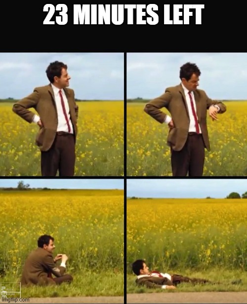 Mr bean waiting | 23 MINUTES LEFT | image tagged in mr bean waiting | made w/ Imgflip meme maker