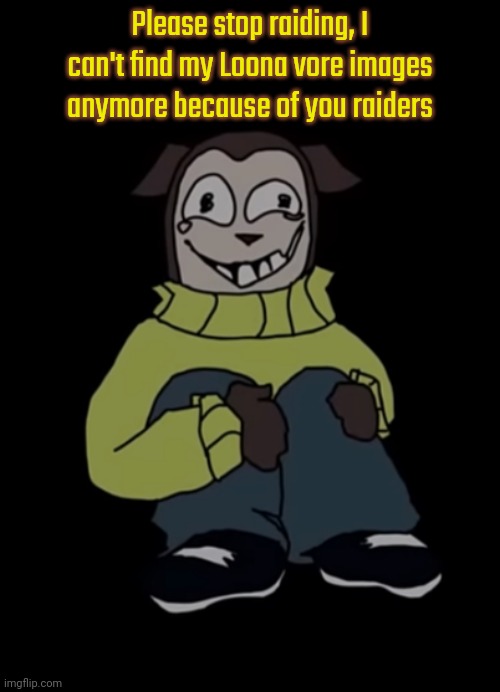 Depression | Please stop raiding, I can't find my Loona vore images anymore because of you raiders | image tagged in depression | made w/ Imgflip meme maker