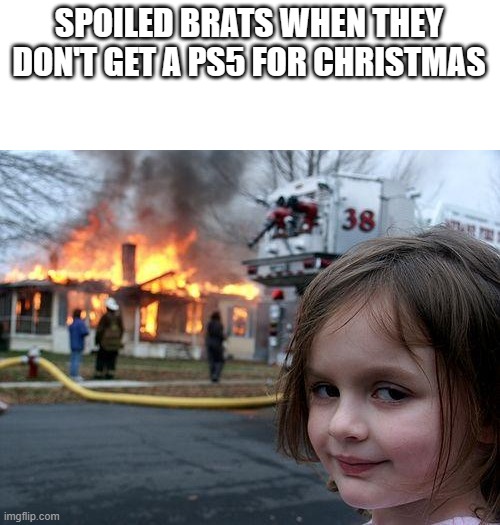 hehehh | SPOILED BRATS WHEN THEY DON'T GET A PS5 FOR CHRISTMAS | image tagged in memes,disaster girl,spoiled brat,spoiled kids,kids,christmas | made w/ Imgflip meme maker