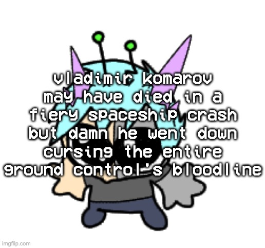 damn. | vladimir komarov may have died in a fiery spaceship crash but damn he went down cursing the entire ground control's bloodline | image tagged in adrenaline shot but hes a silly goober | made w/ Imgflip meme maker