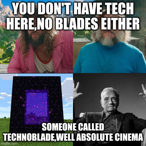 Just minecraft | YOU DON'T HAVE TECH HERE,NO BLADES EITHER; SOMEONE CALLED TECHNOBLADE,WELL ABSOLUTE CINEMA | image tagged in minecraft absolute cinema | made w/ Imgflip meme maker