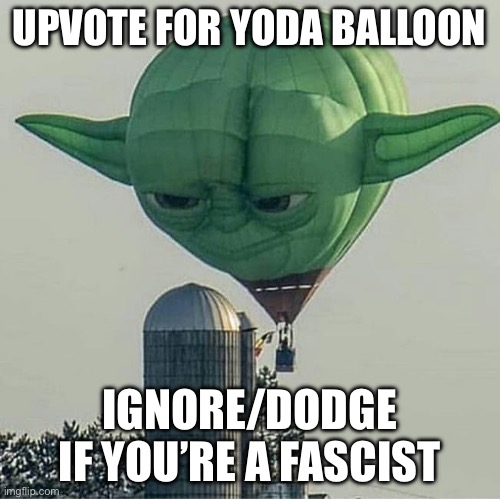 Yoda Balloon | UPVOTE FOR YODA BALLOON IGNORE/DODGE IF YOU’RE A FASCIST | image tagged in yoda balloon | made w/ Imgflip meme maker