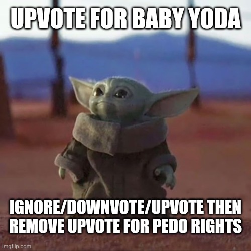 Baby Yoda | UPVOTE FOR BABY YODA IGNORE/DOWNVOTE/UPVOTE THEN REMOVE UPVOTE FOR PEDO RIGHTS | image tagged in baby yoda | made w/ Imgflip meme maker