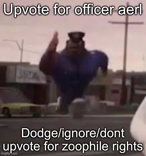 I loathe zoos | Upvote for officer aerl; Dodge/ignore/dont upvote for zoophile rights | image tagged in officer aerl | made w/ Imgflip meme maker