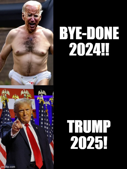 Bye-Done!!!  Trump 2025!! | BYE-DONE 2024!! TRUMP 2025! | image tagged in awesomeness | made w/ Imgflip meme maker