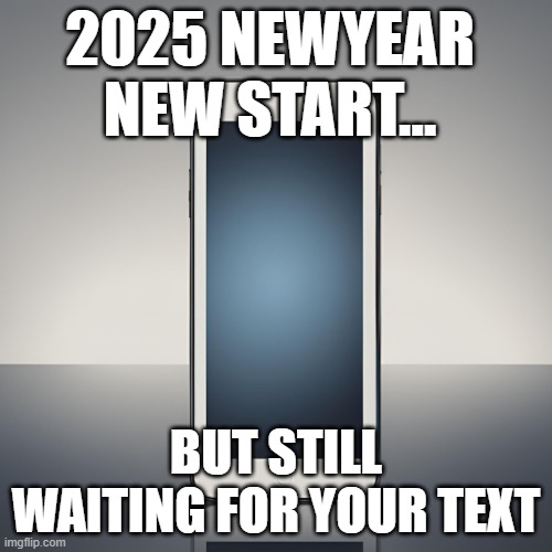 2025successwaiting | 2025 NEWYEAR 
NEW START…; BUT STILL WAITING FOR YOUR TEXT | image tagged in newyear | made w/ Imgflip meme maker