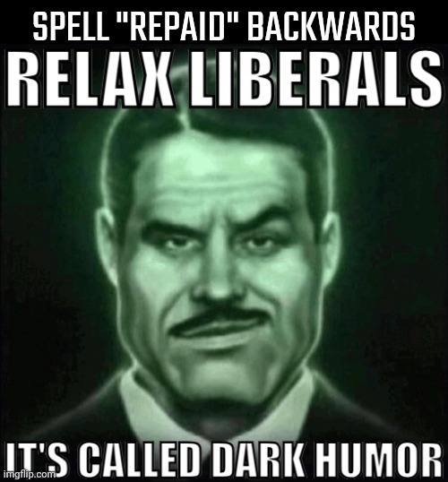 Relax liberals it's called dark humor | SPELL "REPAID" BACKWARDS | image tagged in relax liberals it's called dark humor | made w/ Imgflip meme maker