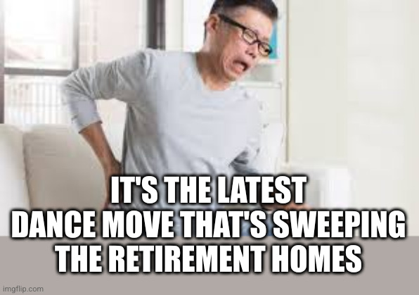 Back hurt | IT'S THE LATEST DANCE MOVE THAT'S SWEEPING THE RETIREMENT HOMES | image tagged in back hurt | made w/ Imgflip meme maker