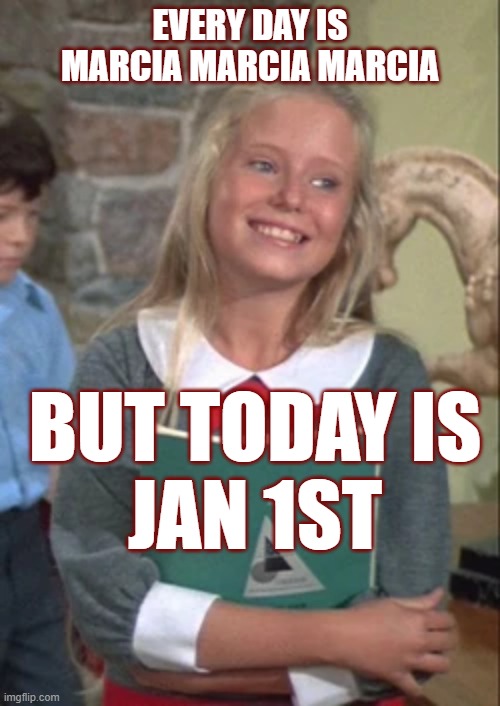 jan 1st | EVERY DAY IS
MARCIA MARCIA MARCIA; BUT TODAY IS
JAN 1ST | image tagged in marcia marcia marcia | made w/ Imgflip meme maker