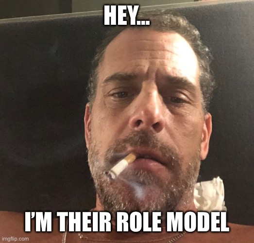 Hunter Biden | HEY… I’M THEIR ROLE MODEL | image tagged in hunter biden | made w/ Imgflip meme maker