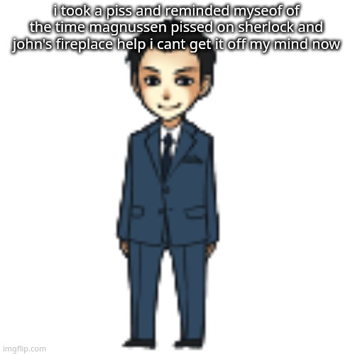 Moriarty but a shimeji | i took a piss and reminded myseof of the time magnussen pissed on sherlock and john's fireplace help i cant get it off my mind now | image tagged in moriarty but a shimeji | made w/ Imgflip meme maker