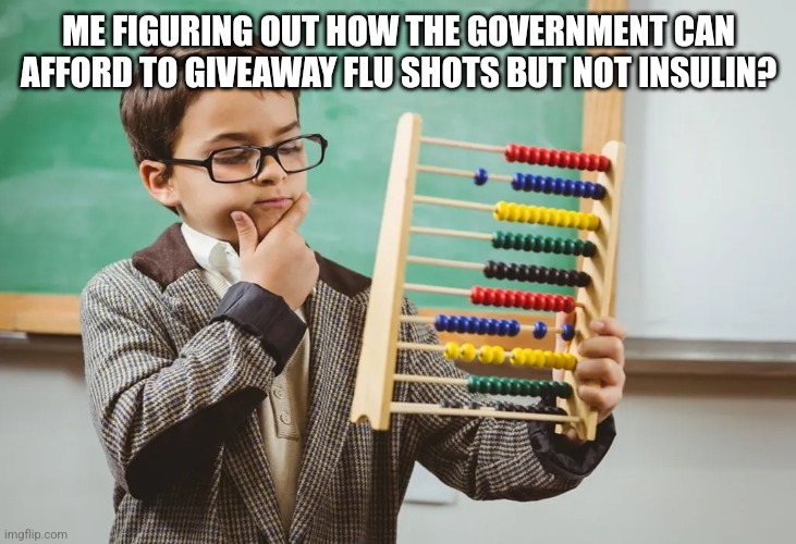 ME FIGURING OUT HOW THE GOVERNMENT CAN AFFORD TO GIVEAWAY FLU SHOTS BUT NOT INSULIN? | image tagged in funny memes | made w/ Imgflip meme maker