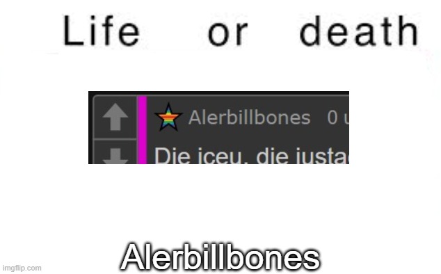 Life or death | Alerbillbones | image tagged in life or death,msmg,memes | made w/ Imgflip meme maker