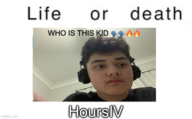 Life or death | HoursIV | image tagged in life or death | made w/ Imgflip meme maker