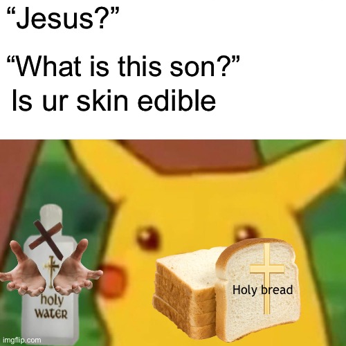 Surprised Pikachu | “Jesus?”; “What is this son?”; Is ur skin edible; Holy bread | image tagged in memes,surprised pikachu | made w/ Imgflip meme maker