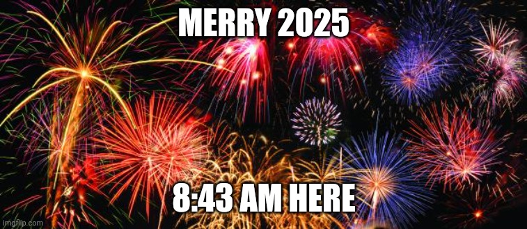 january firsb | MERRY 2025; 8:43 AM HERE | image tagged in colorful fireworks | made w/ Imgflip meme maker