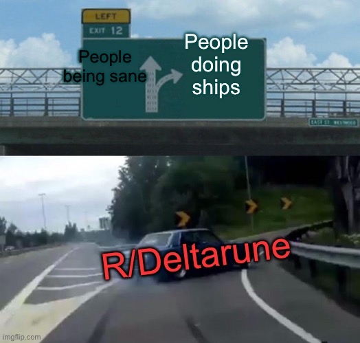 Left Exit 12 Off Ramp | People doing ships; People being sane; R/Deltarune | image tagged in memes,left exit 12 off ramp | made w/ Imgflip meme maker