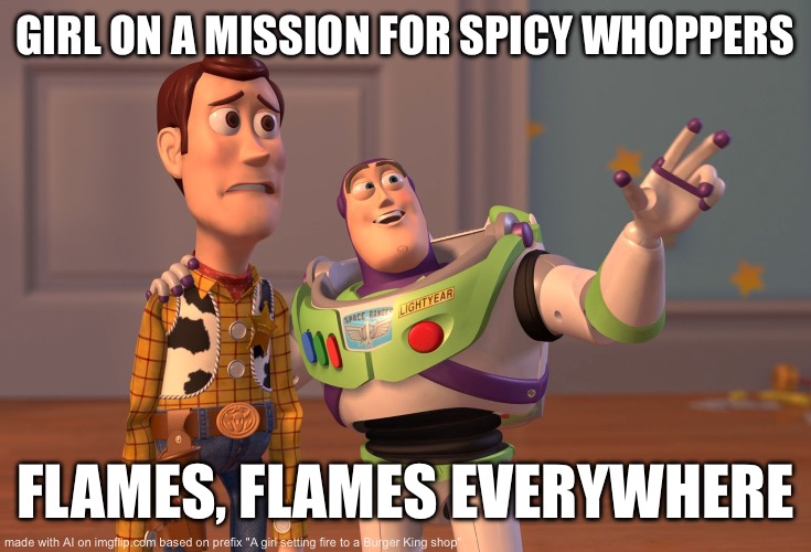 X, X Everywhere Meme | GIRL ON A MISSION FOR SPICY WHOPPERS; FLAMES, FLAMES EVERYWHERE | image tagged in memes,x x everywhere | made w/ Imgflip meme maker