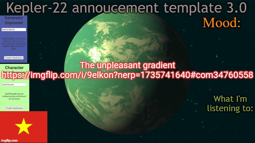 Kepler-22b annoucement template 3.0 | The unpleasant gradient
https://imgflip.com/i/9elkon?nerp=1735741640#com34760558 | image tagged in kepler-22b annoucement template 3 0,msmg,memes | made w/ Imgflip meme maker
