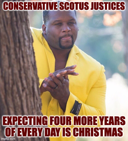 But they're protecting Trump, so it's okay. | CONSERVATIVE SCOTUS JUSTICES; EXPECTING FOUR MORE YEARS
OF EVERY DAY IS CHRISTMAS | image tagged in black guy hiding behind tree,memes,scotus | made w/ Imgflip meme maker