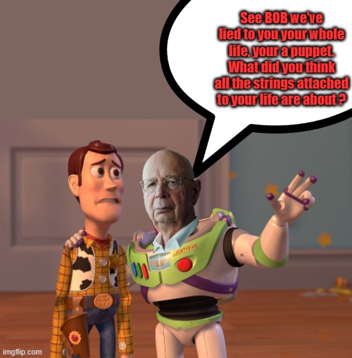 You will own nothing, did you think he was kidding ? | See BOB we've lied to you your whole life, your a puppet. What did you think all the strings attached to your life are about ? | image tagged in memes,x x everywhere | made w/ Imgflip meme maker