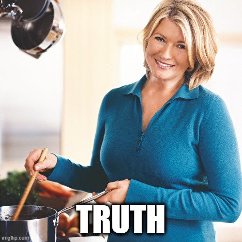 Martha Stewart Problems  | TRUTH | image tagged in martha stewart problems | made w/ Imgflip meme maker