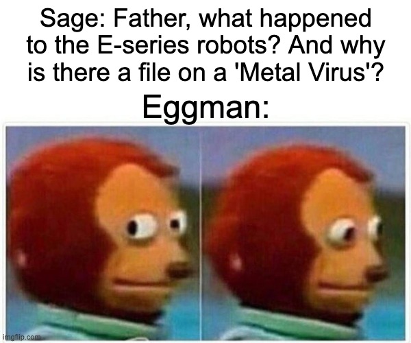 Don't you just hate it when your children find out about your war crimes? | Sage: Father, what happened to the E-series robots? And why is there a file on a 'Metal Virus'? Eggman: | image tagged in memes,monkey puppet,sonic the hedgehog | made w/ Imgflip meme maker
