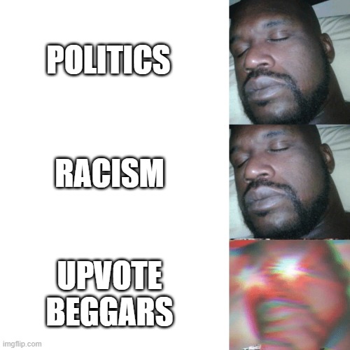 Real | POLITICS; RACISM; UPVOTE BEGGARS | image tagged in i sleep extend,funny,memes,upvote begging,upvotes | made w/ Imgflip meme maker