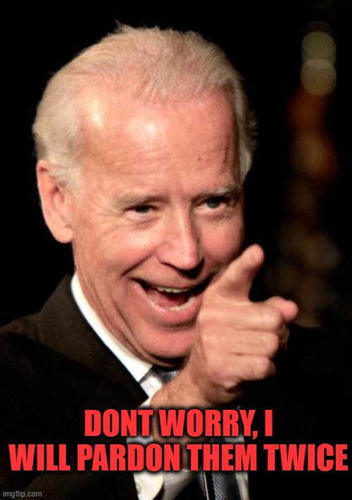 Smilin Biden Meme | DONT WORRY, I WILL PARDON THEM TWICE | image tagged in memes,smilin biden | made w/ Imgflip meme maker