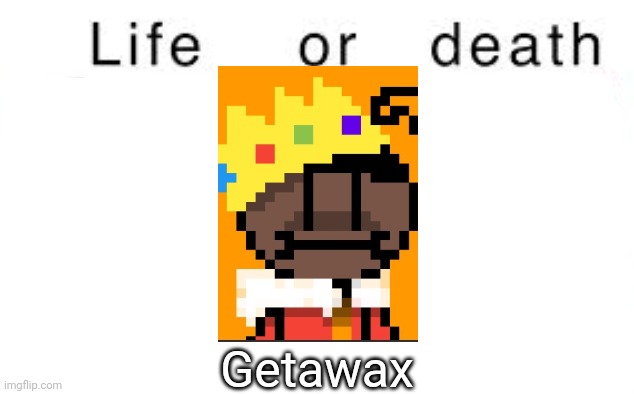 Life or death | Getawax | image tagged in life or death,msmg,memes | made w/ Imgflip meme maker