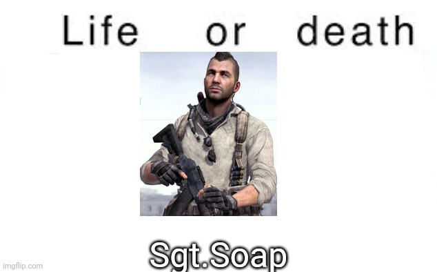 Life or death | Sgt.Soap | image tagged in life or death,msmg,memes | made w/ Imgflip meme maker