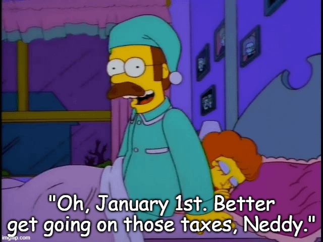 January 1st | "Oh, January 1st. Better get going on those taxes, Neddy." | image tagged in ned flanders new years bed | made w/ Imgflip meme maker