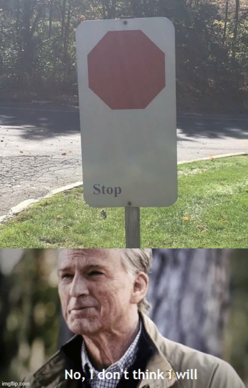 Stop? | image tagged in no i dont think i will | made w/ Imgflip meme maker