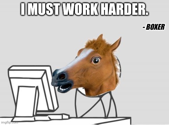 Computer Horse Meme | I MUST WORK HARDER. - BOXER | image tagged in memes,computer horse | made w/ Imgflip meme maker