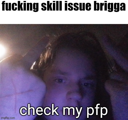 fucking skill issue brigga | check my pfp | image tagged in fucking skill issue brigga | made w/ Imgflip meme maker